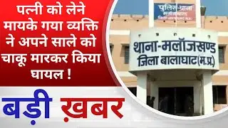 BALAGHAT NEWS : पत्नी को लेने मायके गया व्यक्ति ने अपने साले को चाकू मारकर किया घायल !