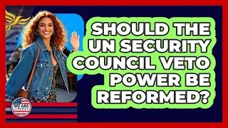 Should The UN Security Council Veto Power Be Reformed? - We Are Liberal
