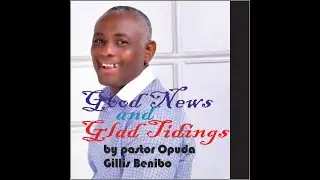 Good News and Glad Tidings by Pastor Opuda Gillis Benibo