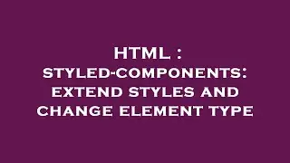 HTML : styled-components: extend styles and change element type