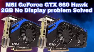 MSI GeForce GTX 660 Hawk 2gb No Display problem Solved