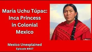 Mar&iacute;a Uchu T&uacute;pac: Inca Princess in Colonial Mexico; Mexico Unexplained, Episode 407