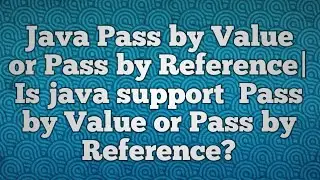 Java Pass by Value or Pass by Reference| Is java support  Pass by Value or Pass by Reference?
