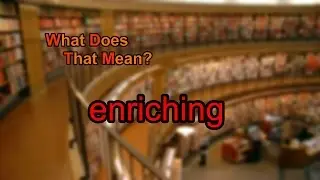 What does enriching mean?
