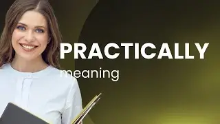 Practically | PRACTICALLY definition