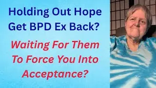 Holding Out Hope Get BPD Ex Back? Waiting For Them To Force You Into Acceptance?