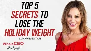 Lisa Goldenthal: Top 5 Secrets To Lose The Holiday Weight | Whole CEO with Lisa G