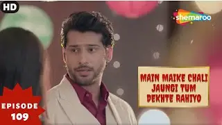 Main Maike Chali Jaungi Tum Dekhte Rahiyo- Episode 109 | Full Episode | Hindi Romance. Drama. Serial