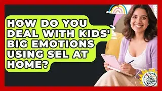 How Do You Deal With Kids' Big Emotions Using SEL At Home? - Kids Mental Wellness Guru