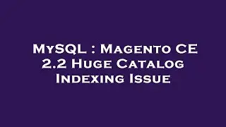 MySQL : Magento CE 2.2 Huge Catalog Indexing Issue