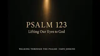 Psalm 123 &mdash; Lifting Our Eyes to God for Mercy | Walking Through the Psalms