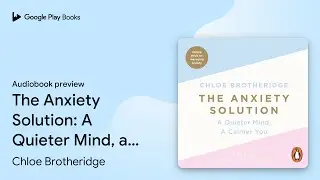 The Anxiety Solution: A Quieter Mind, a Calmer&hellip; by Chloe Brotheridge &middot; Audiobook preview