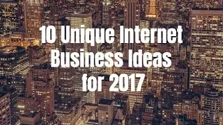 10 Unique Internet Business Ideas for 2017
