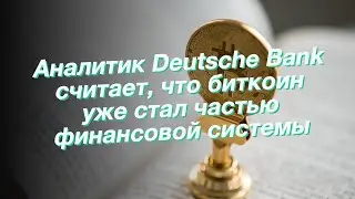 Аналитик Deutsche Bank считает, что биткоин уже стал частью финансовой системы