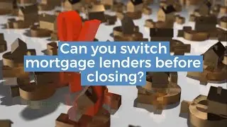 Can you switch mortgage lenders before closing?