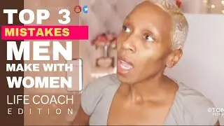 Top 3 Mistakes Men Make With Women (Life Coach POV)