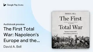 The First Total War: Napoleon's Europe and the… by David A. Bell · Audiobook preview
