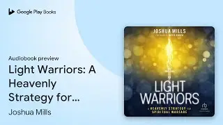 Light Warriors: A Heavenly Strategy for&hellip; by Joshua Mills &middot; Audiobook preview