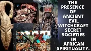 The Presence of Ancient Evil Witchcraft Secret Societies in African Spirituality.