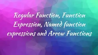 08. Regular, Function Expression, Named function expressions and Arrow Functions