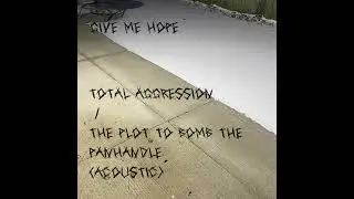 Give Me Hope - total aggression!! / the plot to bomb the panhandle (acoustic demo)