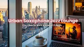 Urban Saxophone Jazz Lounge &ndash; City Vibes for Work & Unwind | 3 Hours