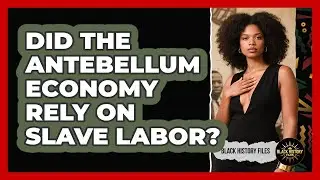 Did The Antebellum Economy Rely On Slave Labor? - Black History Files