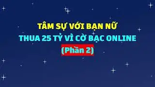 Tâm sự với bạn nữ thua 25 tỷ vì cờ bạc online (Phần 2)