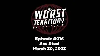 The Worst Territory In The World - Episode #016 - Ace Steel