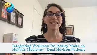 Integrating Wellness: Dr. Ashley Maltz on Holistic Medicine | Dual Horizon Podcast