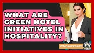 What Are Green Hotel Initiatives In Hospitality? - Hospitality Management Mastery
