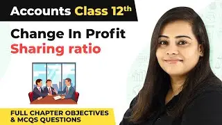 Change in Profit Sharing Ratio Full Chapter Objectives & MCQs Que | Class 12 Accounts Chapter 4