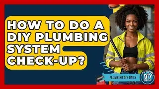 How To Do A DIY Plumbing System Check-up? - Plumbing DIY Daily