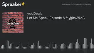 Let Me Speak Episode 8 ft @ItsWildB (part 1 of 4)