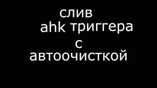 слив ahk триггера + автоочистка