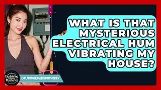 What Is That Mysterious Electrical Hum Vibrating My House? - Explaining Household Mysteries