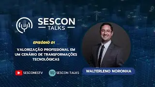 SESCON TALKS - Valorização em tempos de transformações tecnológicas com Walterleno Noronha - EP 01
