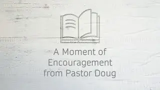 Video 107 - A Moment of Encouragement