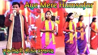 Aye Mere Humsafar | কৃষ্ণ প্রিয়সী কীর্তন সম্প্রদায় | আয় মেরে হামসফর | @Bipulbarman