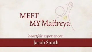 Jacob Smith | Heartfelt Experience | Meet My Maitreya