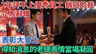我連續2年評不上優秀員工，銷冠的我立馬辭職，表彰大會上，得知消息的老總表情當場凝固【奇趣天下】#職場逆襲#職場智慧#爽文職場#工作日常#完結爽文