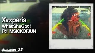 Xvxparis - WhatSheGot! Ft. IMSICKOFJUN