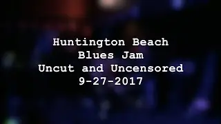 Huntington Beach Blues Jam Uncut and Uncensored 9-27-2017 | MikesGigTV
