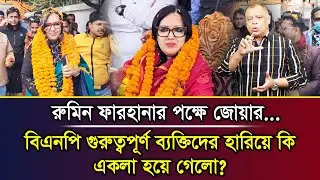 রুমিন ফারহানার পক্ষে জোয়ার...বিএনপি গুরুত্বপূর্ণ ব্যক্তিদের হারিয়ে কি একলা হয়ে গেলো? I Mostofa Feroz