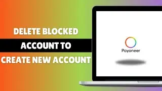 How To Delete Blocked Payoneer Account To Create A New Account