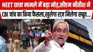 NEET छात्रा मामले में अब बड़ा मोड़,CM Nitish ने CBI जांच का किया फैसला, मिलेगा सबूत...