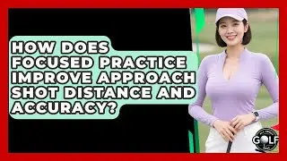 How Does Focused Practice Improve Approach Shot Distance And Accuracy? - All About Golf Pros