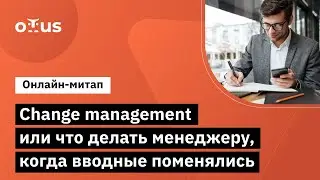 Change management или что делать менеджеру, когда вводные поменялись.