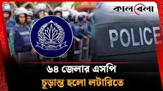 ৬৪ জেলার এসপি চূড়ান্ত হলো লটারিতে | SP | BD Police | Kalbela