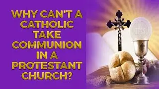 WHY CAN'T A CATHOLIC TAKE COMMUNION IN A PROTESTANT CHURCH?